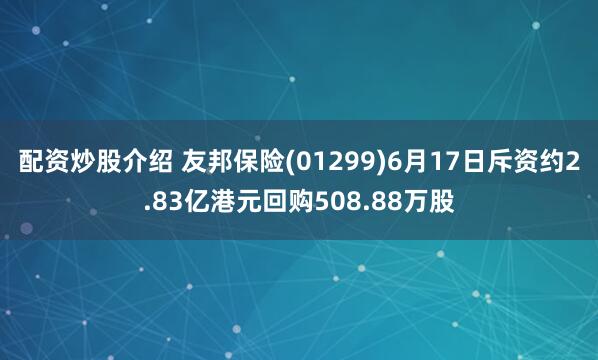 配资炒股介绍 友邦保险(01299)6月17日斥资约2.83亿港元回购508.88万股