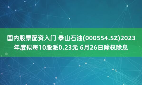 国内股票配资入门 泰山石油(000554.SZ)2023年度拟每10股派0.23元 6月26日除权除息