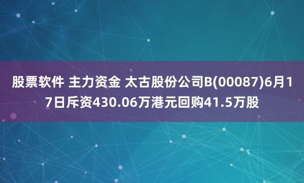 股票软件 主力资金 太古股份公司B(00087)6月17日斥资430.06万港元回购41.5万股