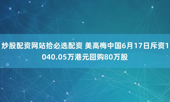 炒股配资网站拾必选配资 美高梅中国6月17日斥资1040.05万港元回购80万股
