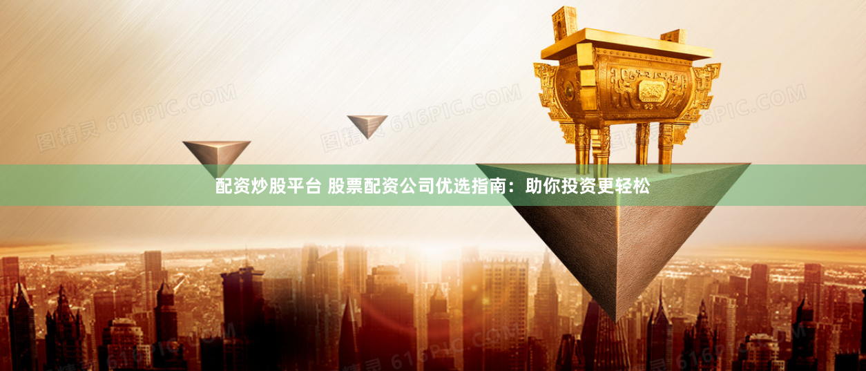 配资炒股平台 股票配资公司优选指南:助你投资更轻松