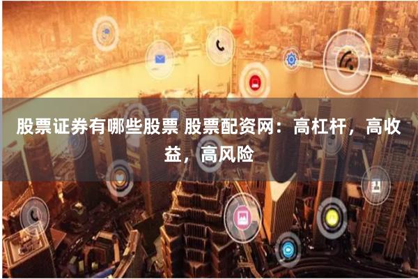 股票证券有哪些股票 股票配资网:高杠杆,高收益,高风险