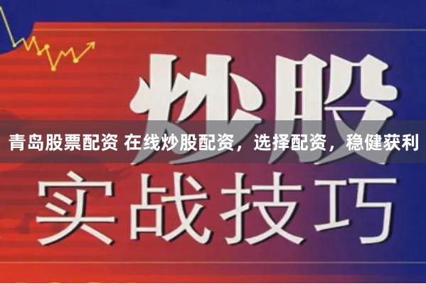 青岛股票配资 在线炒股配资,选择配资,稳健获利