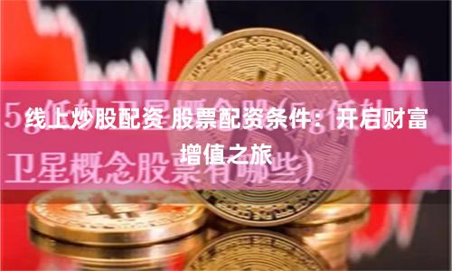 线上炒股配资 股票配资条件：开启财富增值之旅