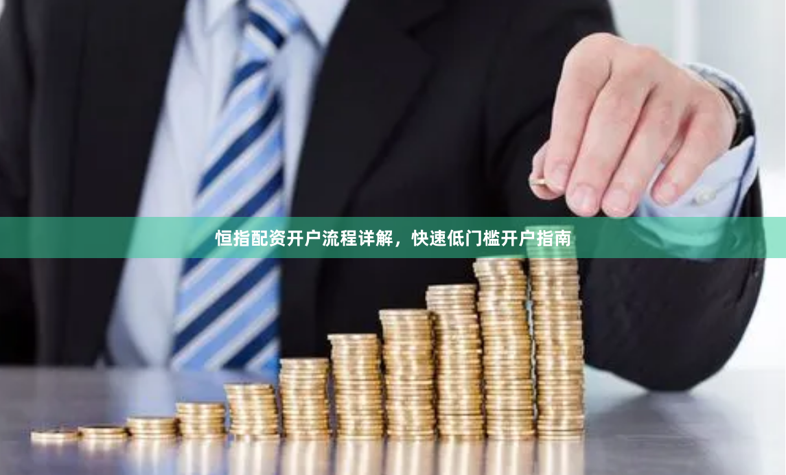 恒指配资开户流程详解，快速低门槛开户指南