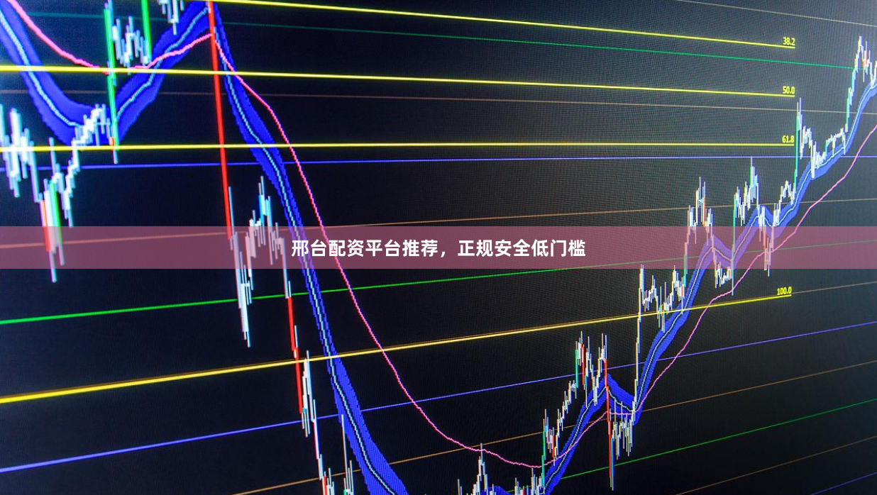 邢台配资平台推荐，正规安全低门槛