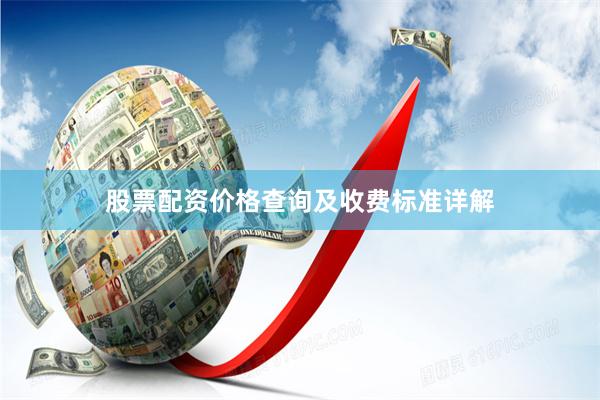 股票配资价格查询及收费标准详解