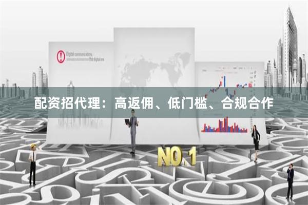 配资招代理：高返佣、低门槛、合规合作