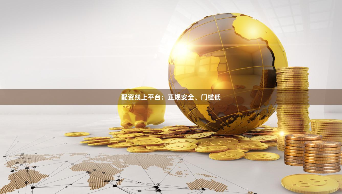 配资线上平台：正规安全、门槛低