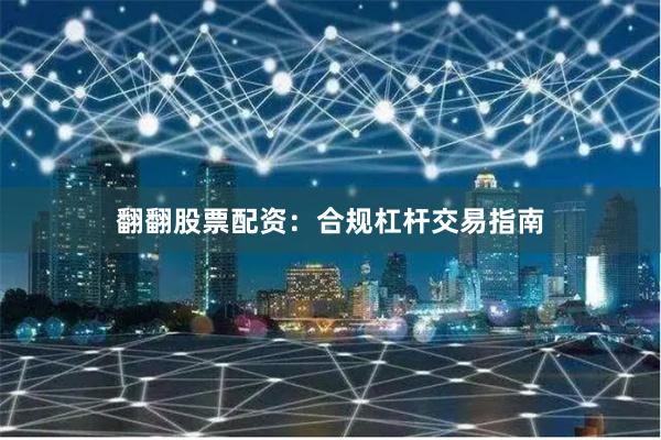 翻翻股票配资：合规杠杆交易指南