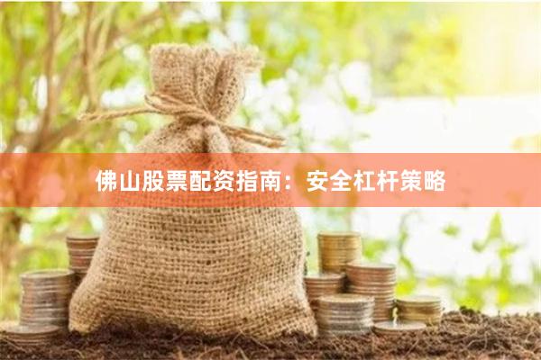 佛山股票配资指南：安全杠杆策略