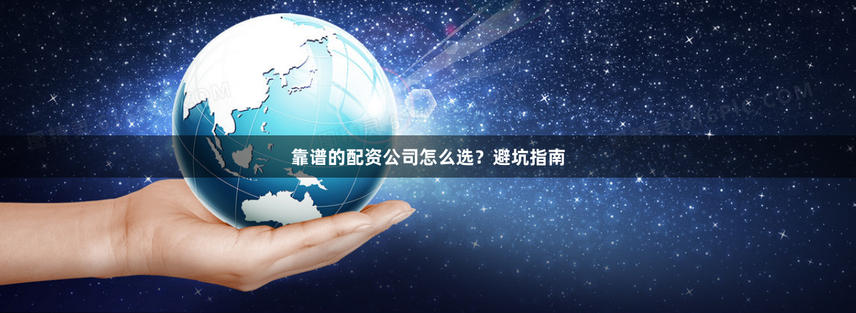 靠谱的配资公司怎么选？避坑指南