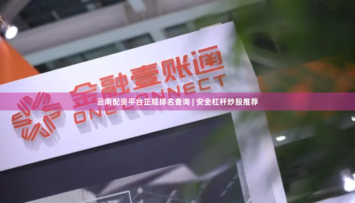 云南配资平台正规排名查询 | 安全杠杆炒股推荐