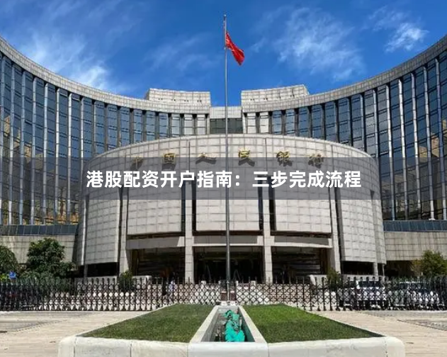 港股配资开户指南：三步完成流程