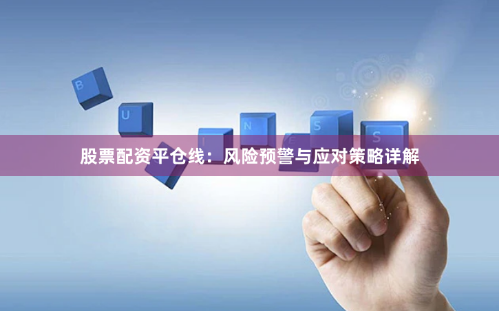 股票配资平仓线：风险预警与应对策略详解
