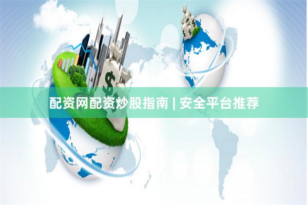 配资网配资炒股指南 | 安全平台推荐