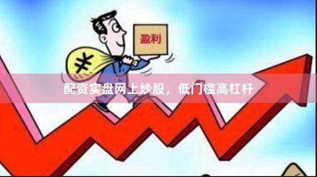 配资实盘网上炒股，低门槛高杠杆
