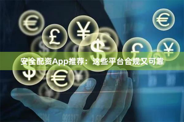 安全配资App推荐：这些平台合规又可靠