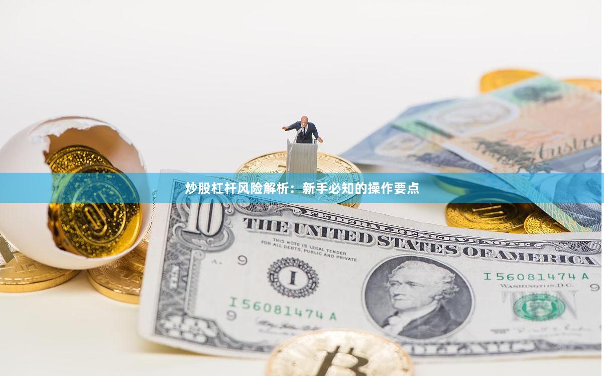 炒股杠杆风险解析:新手必知的操作要点