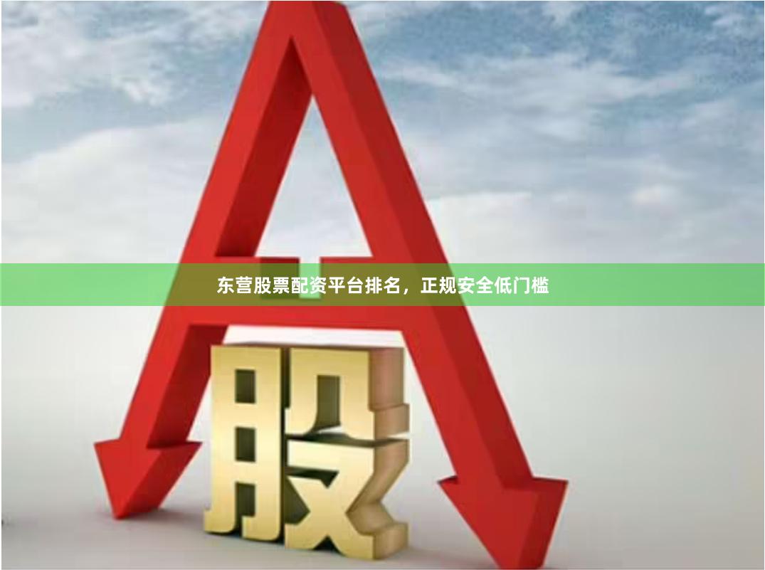 东营股票配资平台排名,正规安全低门槛