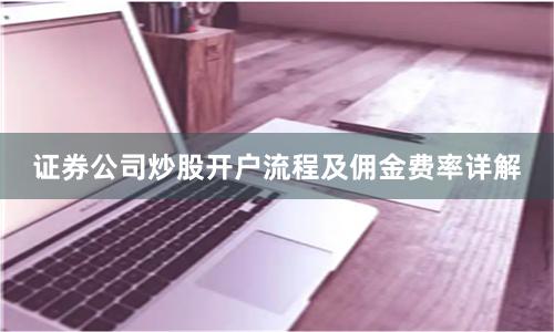 证券公司炒股开户流程及佣金费率详解