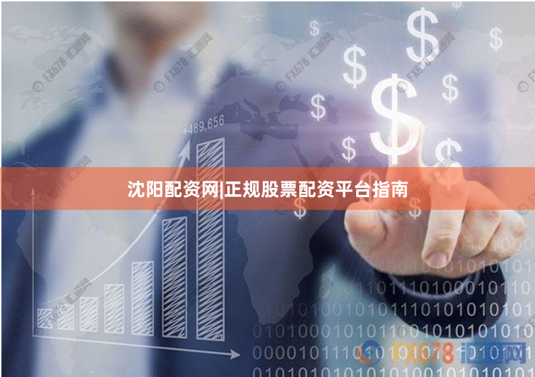 沈阳配资网|正规股票配资平台指南
